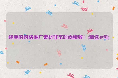 经典的网络推广素材非常时尚精致！(精选49句)