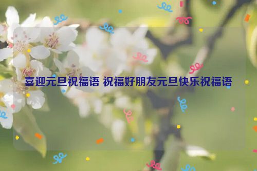 喜迎元旦祝福语 祝福好朋友元旦快乐祝福语