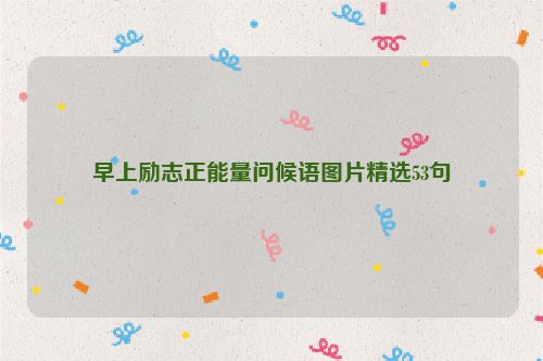 早上励志正能量问候语图片精选53句