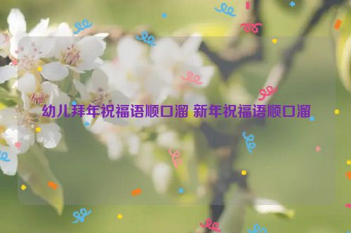 幼儿拜年祝福语顺口溜 新年祝福语顺口溜