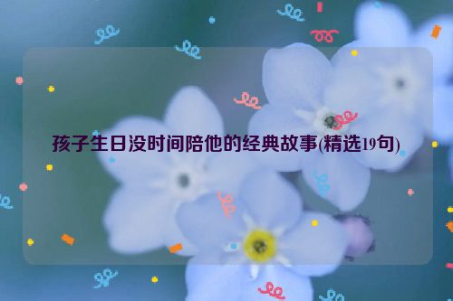 孩子生日没时间陪他的经典故事(精选19句)