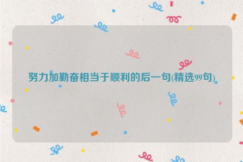 努力加勤奋相当于顺利的后一句(精选99句)