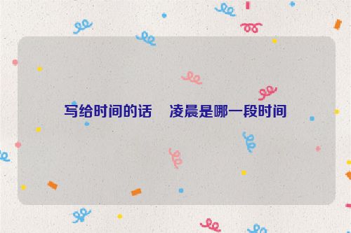 写给时间的话    凌晨是哪一段时间