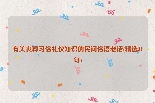 有关丧葬习俗礼仪知识的民间俗语老话(精选31句)