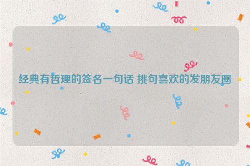 经典有哲理的签名一句话 挑句喜欢的发朋友圈