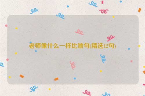 老师像什么一样比喻句(精选12句)