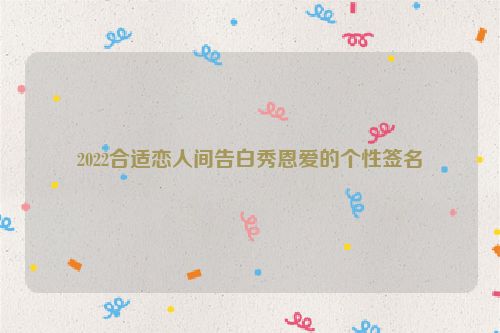 2022合适恋人间告白秀恩爱的个性签名