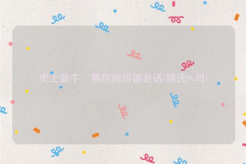 史上最牛經典民间俗语老话(精选99句)