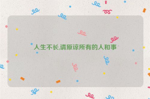 人生不长,请原谅所有的人和事