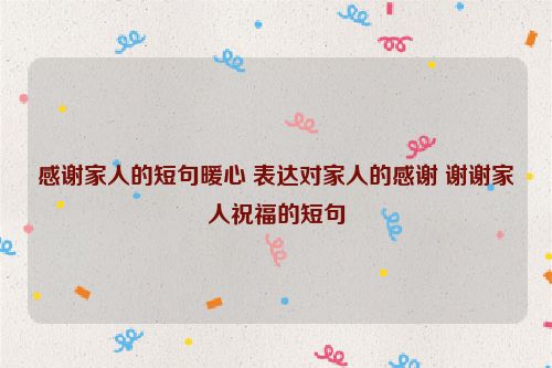 感谢家人的短句暖心 表达对家人的感谢 谢谢家人祝福的短句