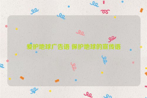 爱护地球广告语 保护地球的宣传语