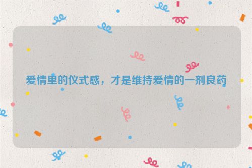 爱情里的仪式感，才是维持爱情的一剂良药