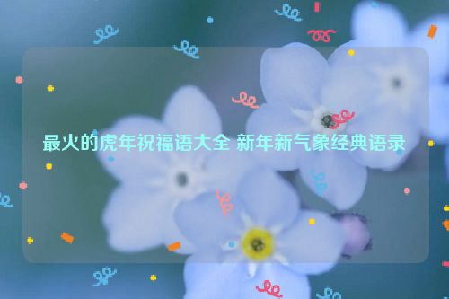 最火的虎年祝福语大全 新年新气象经典语录