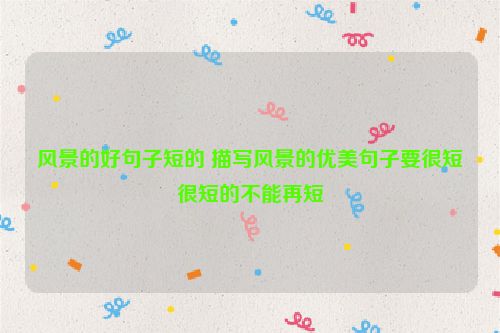 风景的好句子短的 描写风景的优美句子要很短很短的不能再短