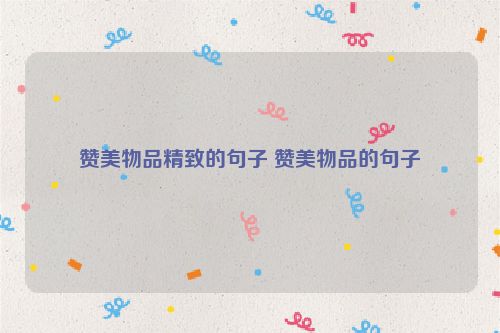 赞美物品精致的句子 赞美物品的句子