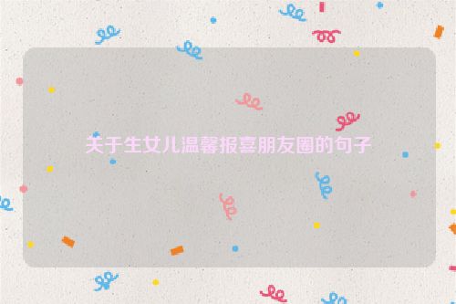 关于生女儿温馨报喜朋友圈的句子