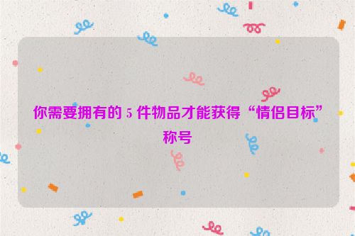 你需要拥有的 5 件物品才能获得“情侣目标”称号