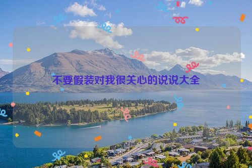 不要假装对我很关心的说说大全