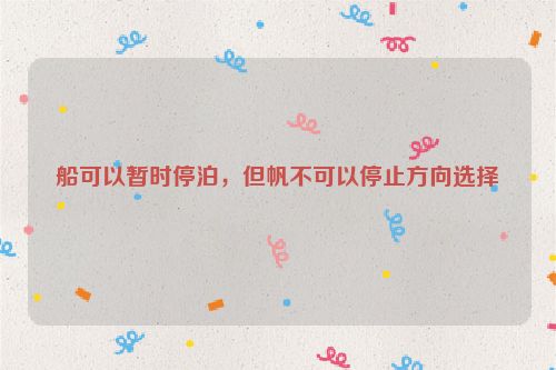 船可以暂时停泊，但帆不可以停止方向选择