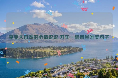 享受大自然的心情说说 开车一路风景唯美句子