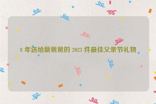 8 年送给新爸爸的 2023 件最佳父亲节礼物