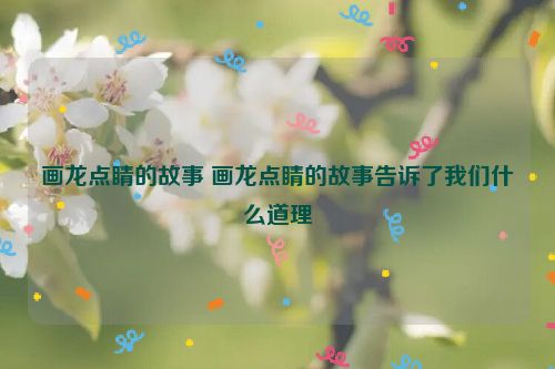 画龙点睛的故事 画龙点睛的故事告诉了我们什么道理