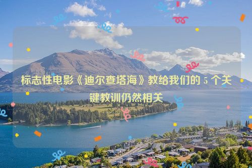 标志性电影《迪尔查塔海》教给我们的 5 个关键教训仍然相关