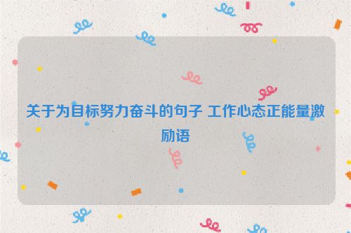 关于为目标努力奋斗的句子 工作心态正能量激励语