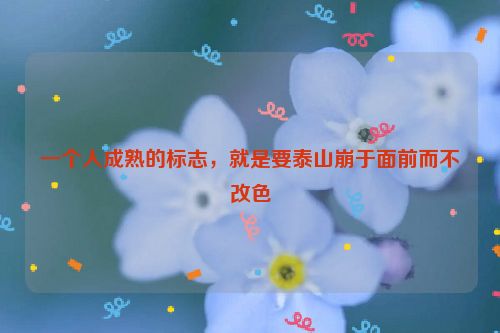 一个人成熟的标志，就是要泰山崩于面前而不改色