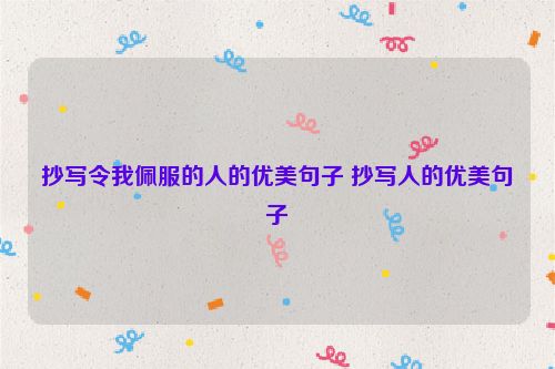 抄写令我佩服的人的优美句子 抄写人的优美句子