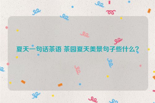 夏天一句话茶语 茶园夏天美景句子些什么？