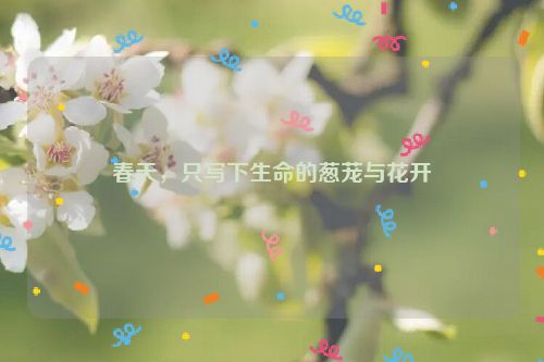 春天，只写下生命的葱茏与花开