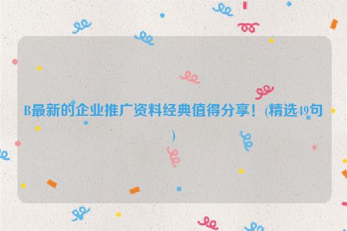 B最新的企业推广资料经典值得分享！(精选49句)