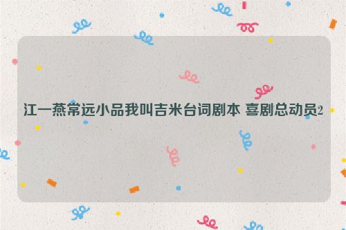江一燕常远小品我叫吉米台词剧本 喜剧总动员2
