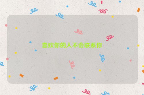 喜欢你的人不会联系你