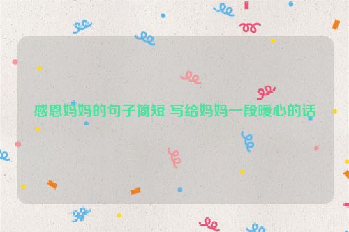 感恩妈妈的句子简短 写给妈妈一段暖心的话