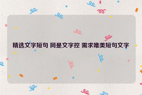 精选文字短句 同是文字控 需求唯美短句文字