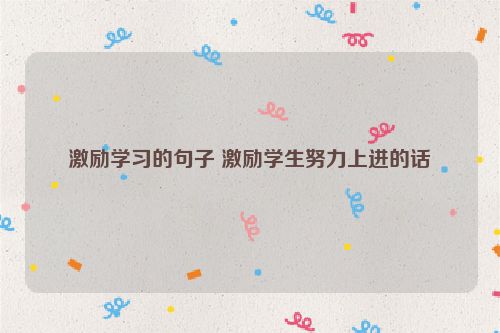 激励学习的句子 激励学生努力上进的话