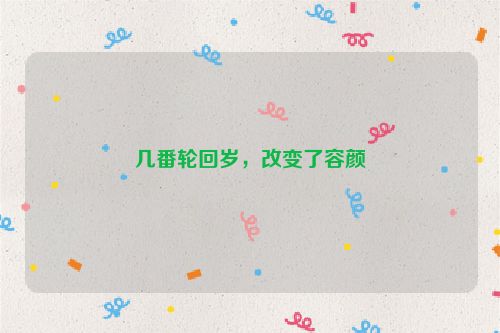 几番轮回岁，改变了容颜