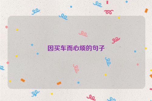 因买车而心烦的句子
