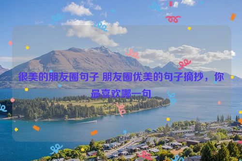 很美的朋友圈句子 朋友圈优美的句子摘抄，你最喜欢哪一句