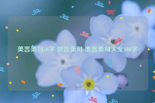 美言美句50字 美言美句 美言美句大全100字