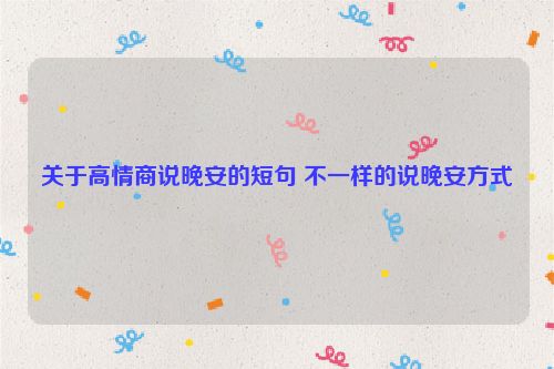 关于高情商说晚安的短句 不一样的说晚安方式