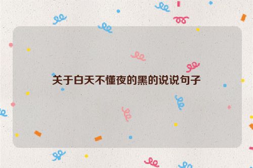 关于白天不懂夜的黑的说说句子