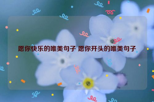 愿你快乐的唯美句子 愿你开头的唯美句子