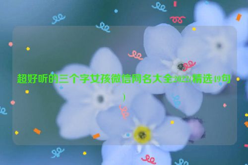 超好听的三个字女孩微信网名大全2022(精选49句)