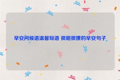早安问候语温馨短语 很甜很撩的早安句子
