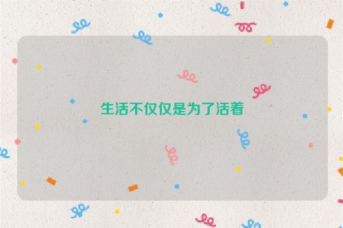 生活不仅仅是为了活着