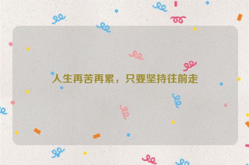人生再苦再累，只要坚持往前走