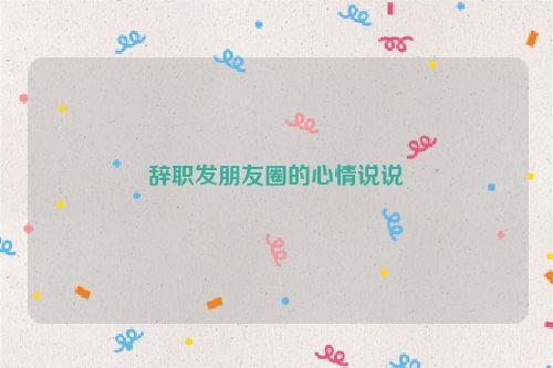 辞职发朋友圈的心情说说